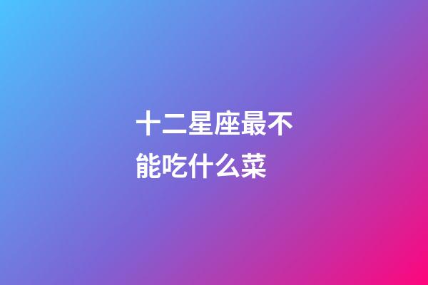 十二星座最不能吃什么菜-第1張-星座運勢-玄機派