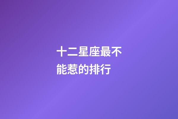 十二星座最不能惹的排行-第1張-星座運勢-玄機派