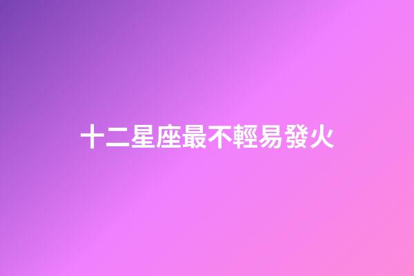 十二星座最不輕易發火-第1張-星座運勢-玄機派