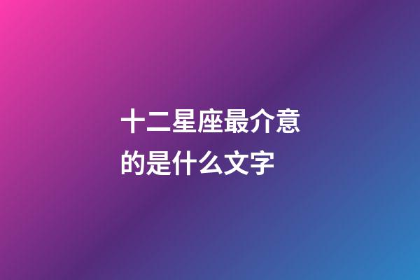 十二星座最介意的是什么文字-第1張-星座運勢-玄機派