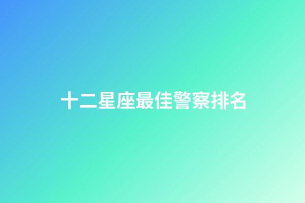 十二星座最佳警察排名-第1張-星座運勢-玄機派