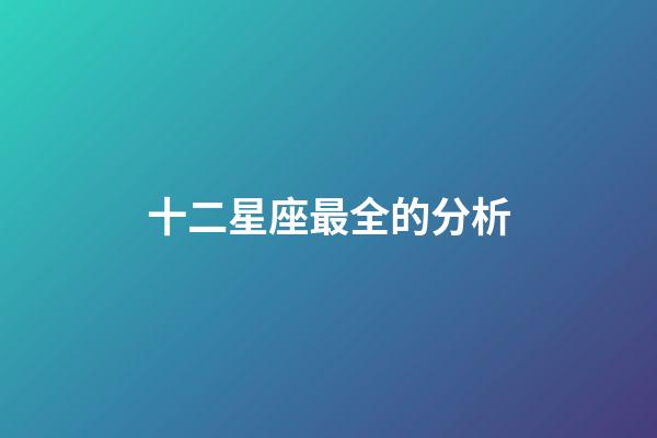 十二星座最全的分析-第1張-星座運勢-玄機派