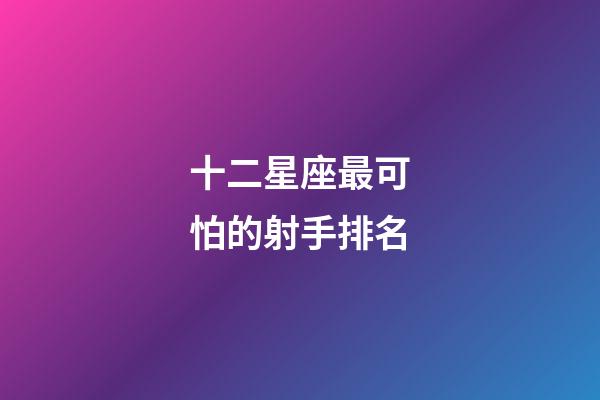 十二星座最可怕的射手排名-第1張-星座運勢-玄機派