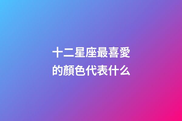 十二星座最喜愛的顏色代表什么-第1張-星座運勢-玄機派