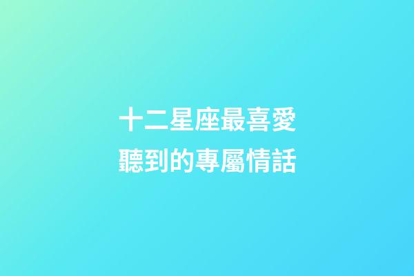 十二星座最喜愛聽到的專屬情話-第1張-星座運勢-玄機派