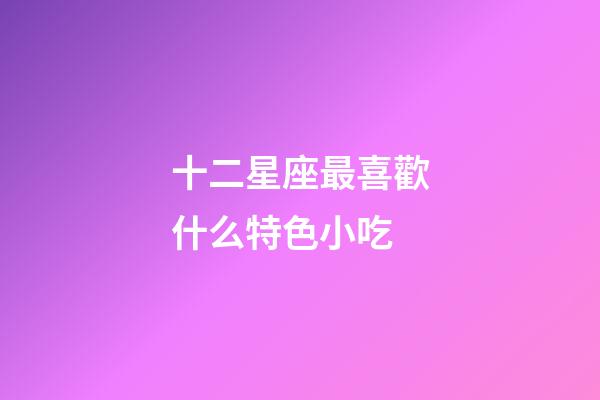 十二星座最喜歡什么特色小吃-第1張-星座運勢-玄機派