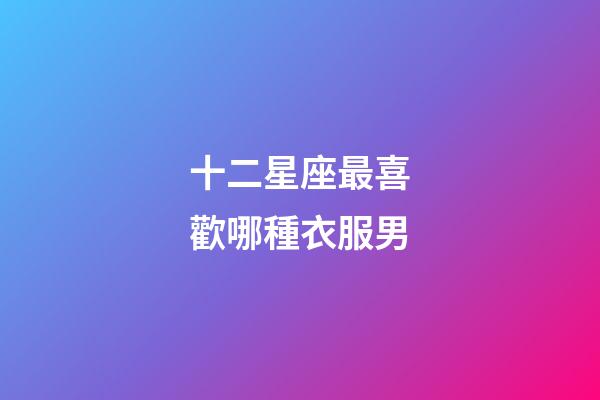 十二星座最喜歡哪種衣服男-第1張-星座運勢-玄機派