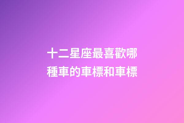 十二星座最喜歡哪種車的車標和車標-第1張-星座運勢-玄機派