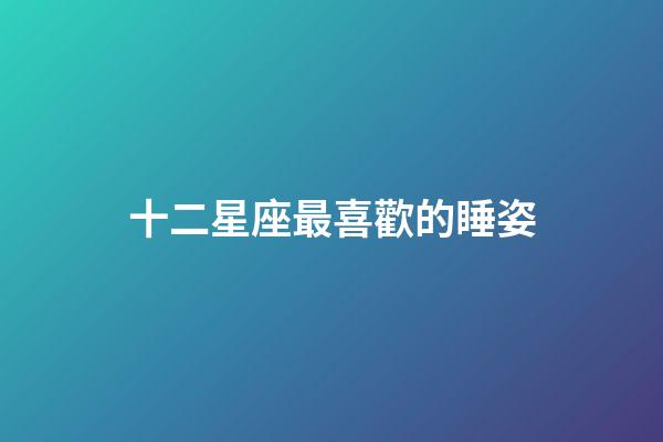 十二星座最喜歡的睡姿-第1張-星座運勢-玄機派