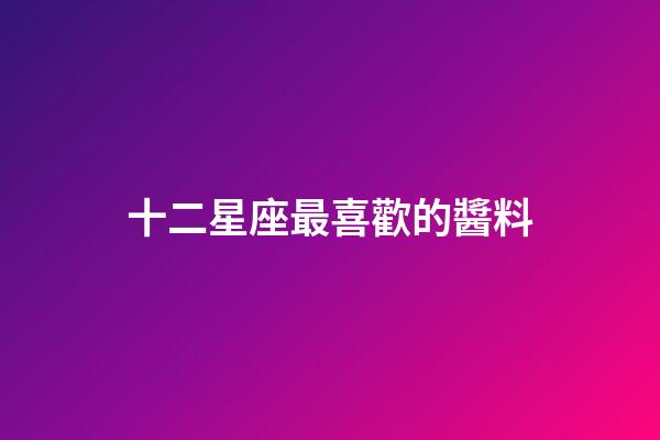 十二星座最喜歡的醬料-第1張-星座運勢-玄機派