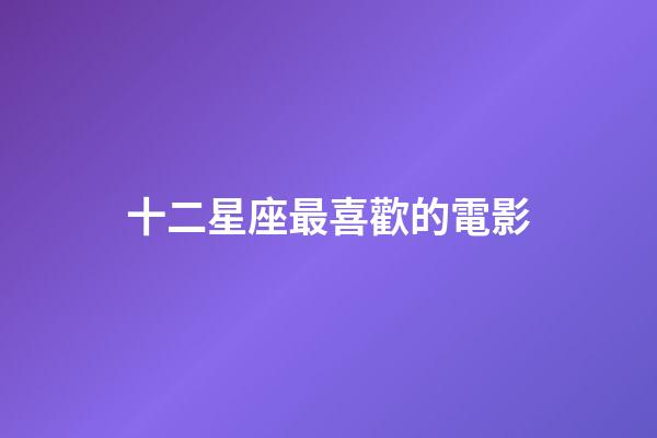 十二星座最喜歡的電影-第1張-星座運(yùn)勢-玄機(jī)派