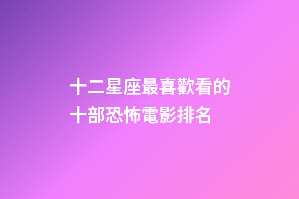 十二星座最喜歡看的十部恐怖電影排名