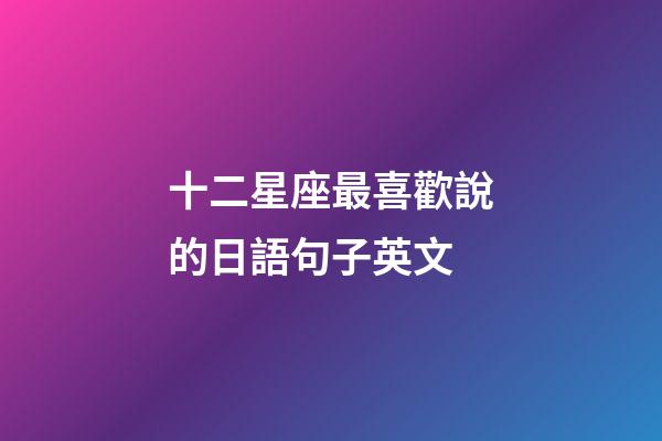 十二星座最喜歡說的日語句子英文-第1張-星座運勢-玄機派