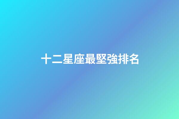 十二星座最堅強排名-第1張-星座運勢-玄機派