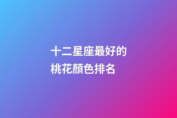 十二星座最好的桃花顏色排名-第1張-星座運勢-玄機派