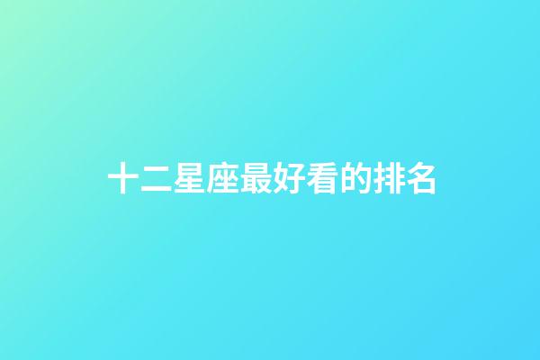 十二星座最好看的排名-第1張-星座運(yùn)勢(shì)-玄機(jī)派