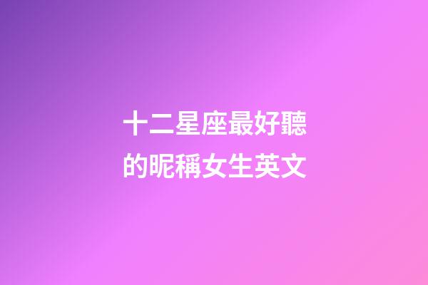 十二星座最好聽的昵稱女生英文-第1張-星座運勢-玄機派