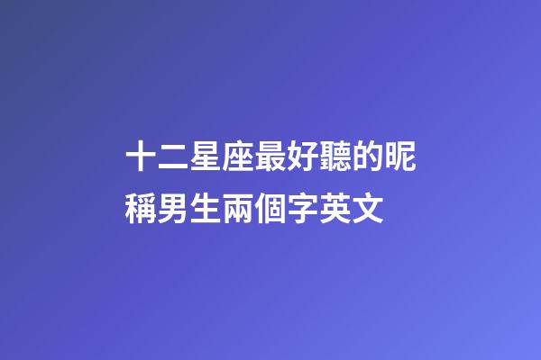 十二星座最好聽的昵稱男生兩個字英文