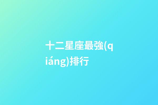 十二星座最強(qiáng)排行-第1張-星座運(yùn)勢-玄機(jī)派