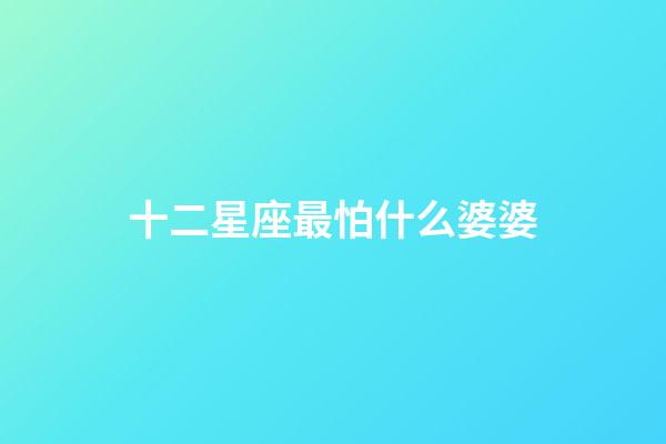 十二星座最怕什么婆婆-第1張-星座運勢-玄機派
