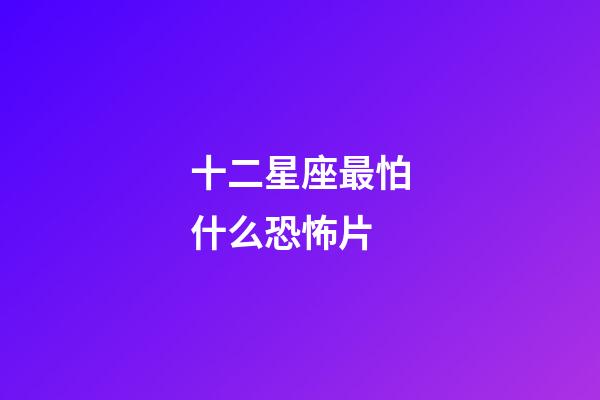 十二星座最怕什么恐怖片-第1張-星座運(yùn)勢-玄機(jī)派