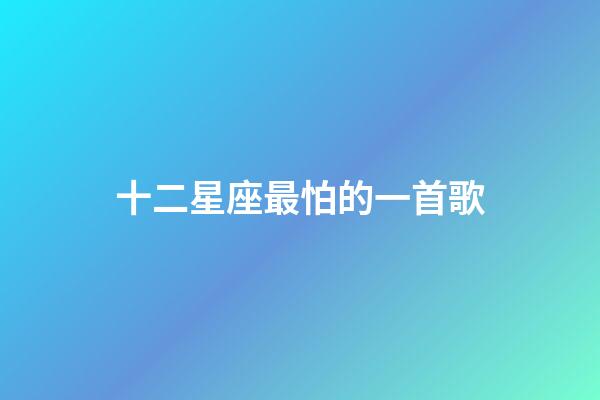 十二星座最怕的一首歌-第1張-星座運勢-玄機(jī)派