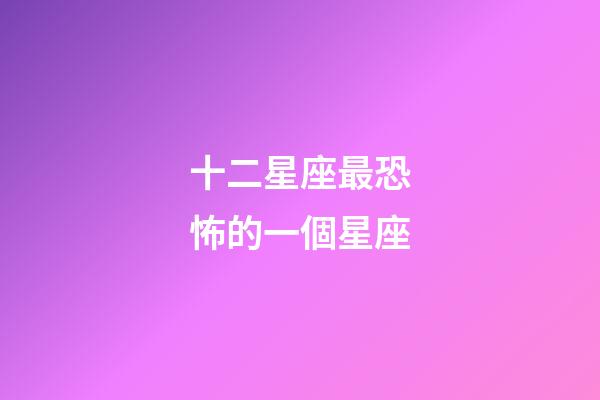 十二星座最恐怖的一個星座-第1張-星座運勢-玄機派