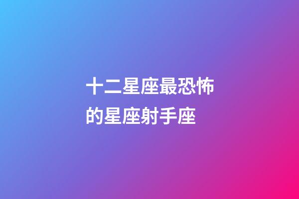 十二星座最恐怖的星座射手座-第1張-星座運勢-玄機派
