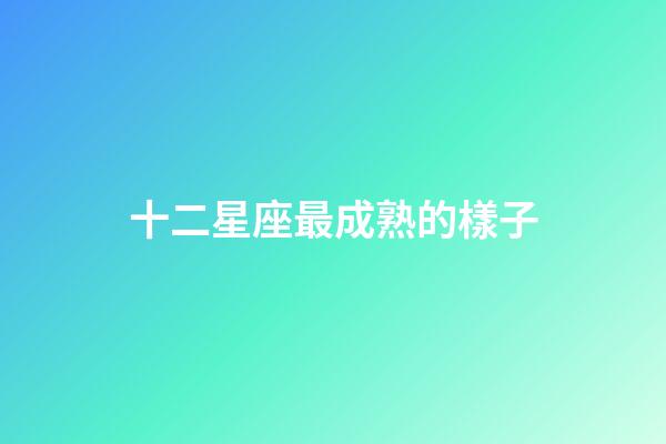 十二星座最成熟的樣子-第1張-星座運勢-玄機派