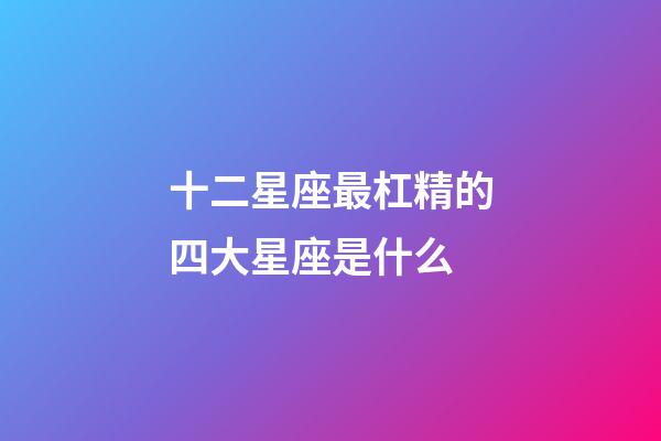 十二星座最杠精的四大星座是什么-第1張-星座運勢-玄機派