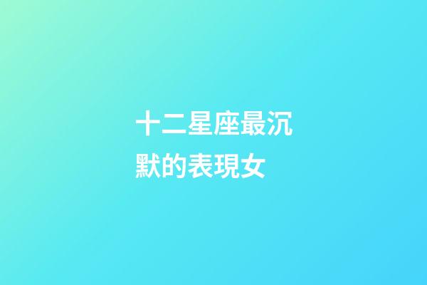 十二星座最沉默的表現女-第1張-星座運勢-玄機派