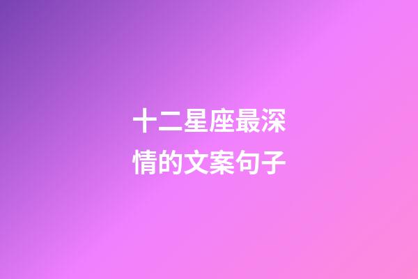十二星座最深情的文案句子-第1張-星座運勢-玄機派