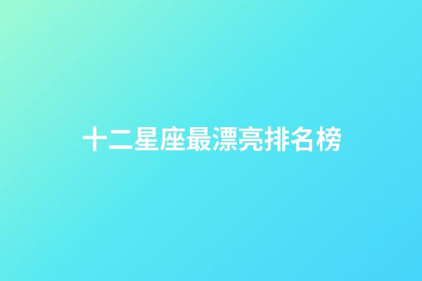 十二星座最漂亮排名榜-第1張-星座運(yùn)勢(shì)-玄機(jī)派