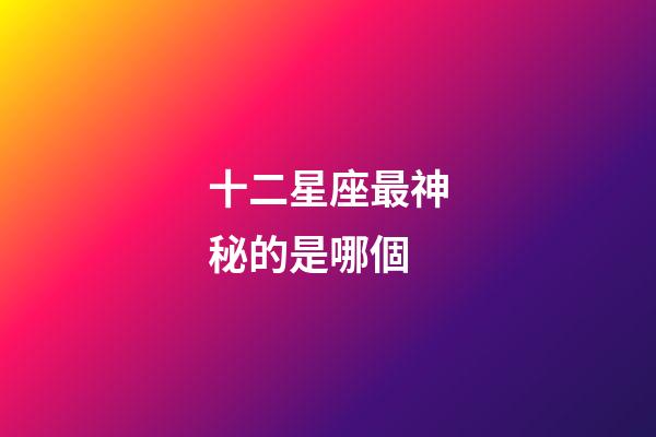 十二星座最神秘的是哪個-第1張-星座運勢-玄機派