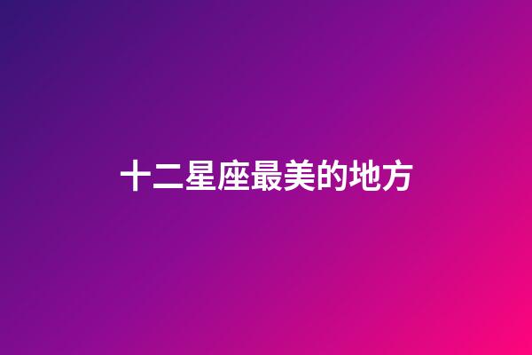 十二星座最美的地方-第1張-星座運(yùn)勢(shì)-玄機(jī)派