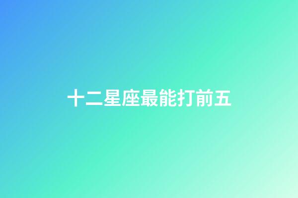 十二星座最能打前五-第1張-星座運勢-玄機派