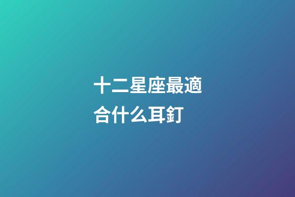 十二星座最適合什么耳釘