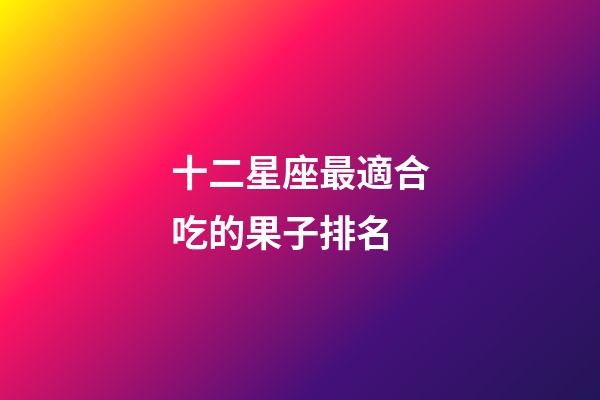 十二星座最適合吃的果子排名-第1張-星座運勢-玄機派