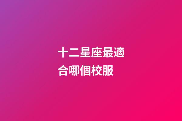 十二星座最適合哪個校服-第1張-星座運勢-玄機派