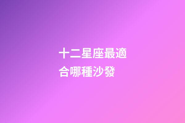十二星座最適合哪種沙發-第1張-星座運勢-玄機派