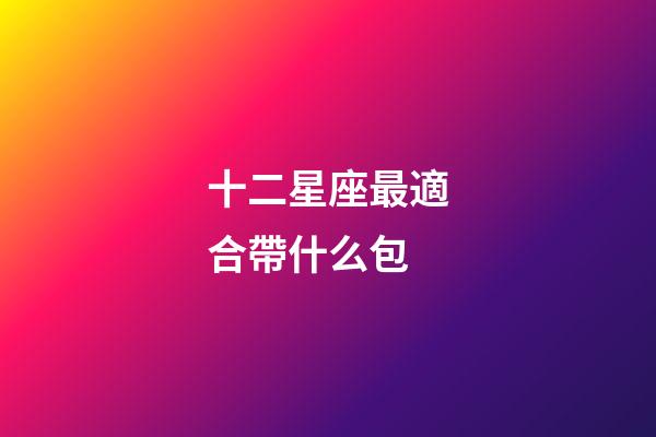 十二星座最適合帶什么包