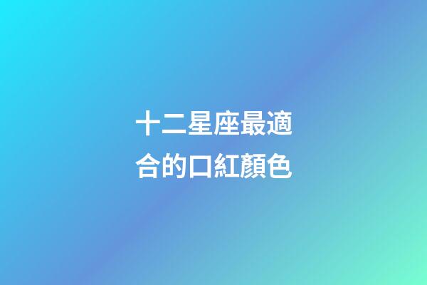 十二星座最適合的口紅顏色-第1張-星座運勢-玄機派