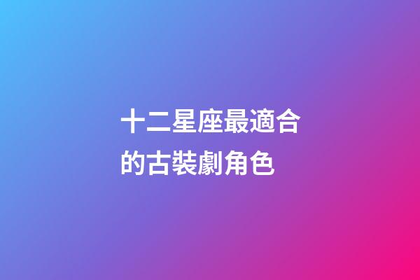 十二星座最適合的古裝劇角色-第1張-星座運勢-玄機派