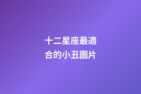 十二星座最適合的小丑圖片-第1張-星座運勢-玄機派