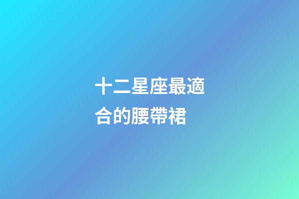 十二星座最適合的腰帶裙