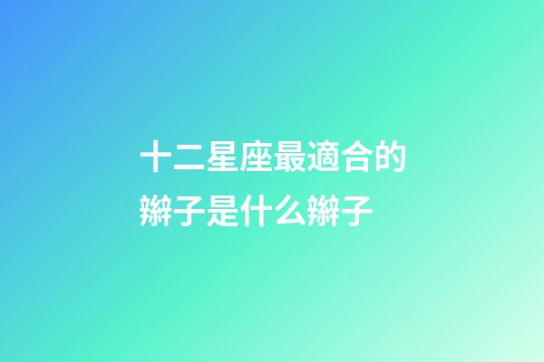 十二星座最適合的辮子是什么辮子-第1張-星座運勢-玄機派