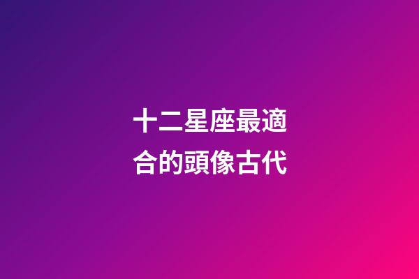 十二星座最適合的頭像古代-第1張-星座運勢-玄機派