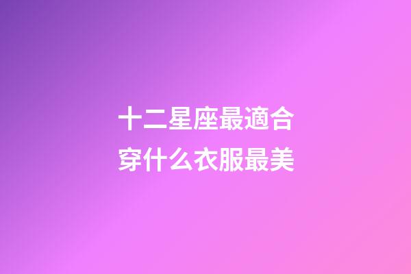 十二星座最適合穿什么衣服最美-第1張-星座運勢-玄機派