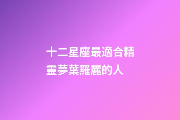 十二星座最適合精靈夢葉羅麗的人-第1張-星座運勢-玄機派
