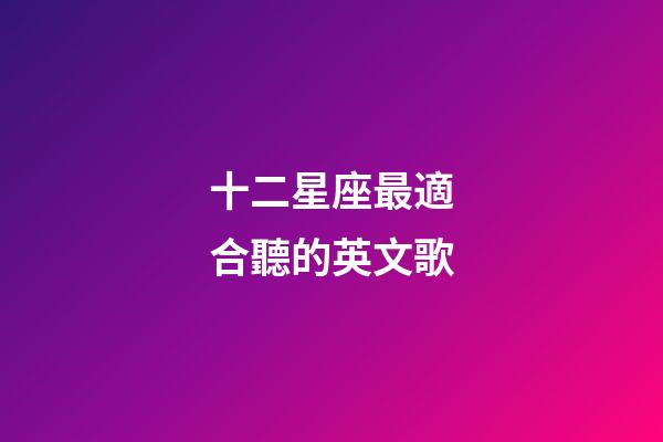 十二星座最適合聽的英文歌-第1張-星座運(yùn)勢-玄機(jī)派